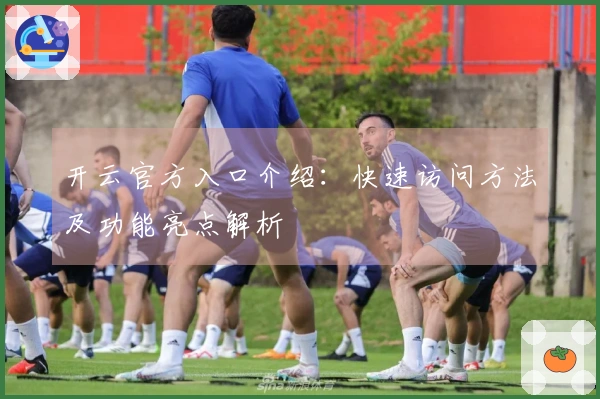 开云官方入口介绍：快速访问方法及功能亮点解析