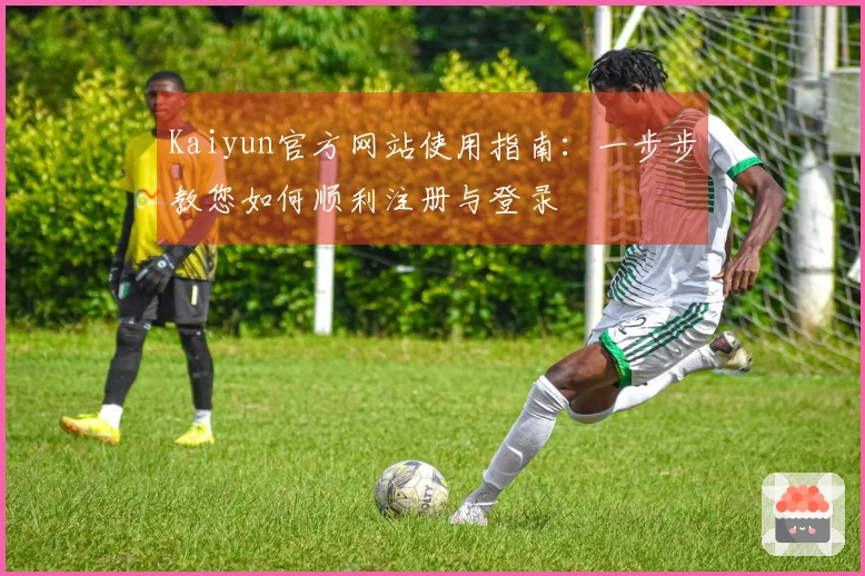 Kaiyun官方网站使用指南：一步步教您如何顺利注册与登录