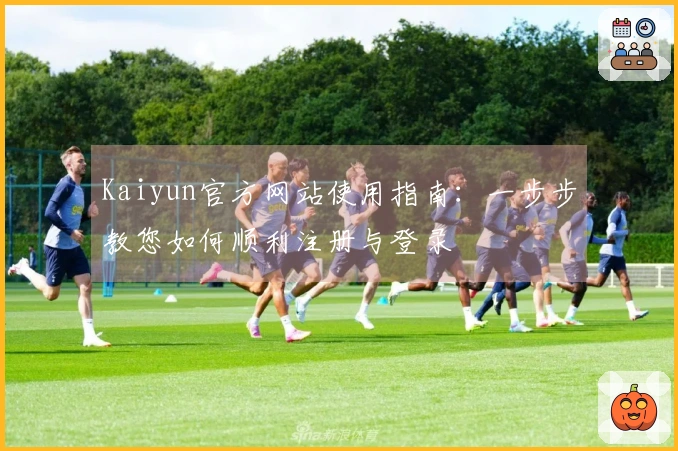 Kaiyun官方网站使用指南：一步步教您如何顺利注册与登录