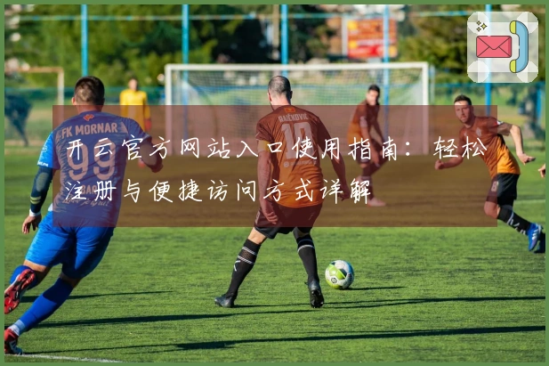 开云官方网站入口使用指南：轻松注册与便捷访问方式详解