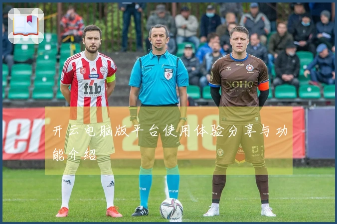 开云电脑版平台使用体验分享与功能介绍