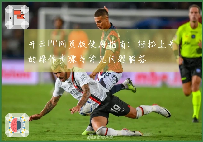 开云PC网页版使用指南：轻松上手的操作步骤与常见问题解答