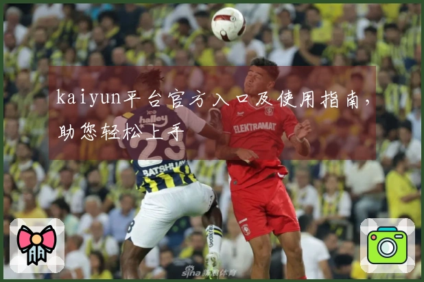 kaiyun平台官方入口及使用指南，助您轻松上手