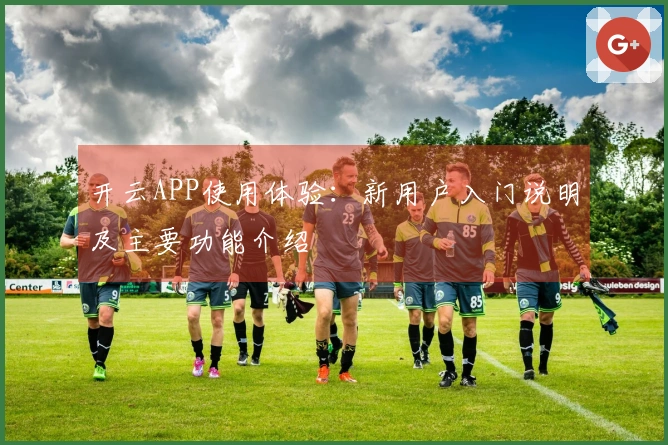 开云APP使用体验：新用户入门说明及主要功能介绍