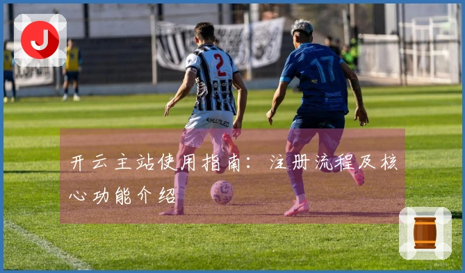 开云主站使用指南：注册流程及核心功能介绍