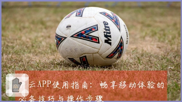 开云APP使用指南：畅享移动体验的必备技巧与操作步骤