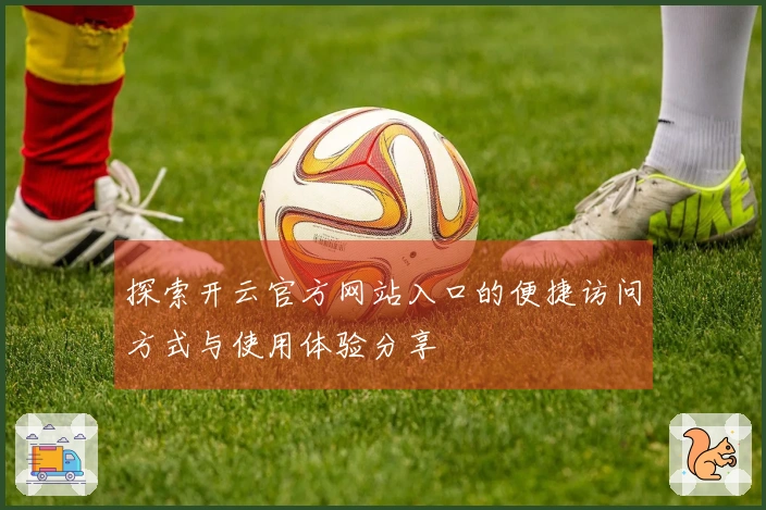 探索开云官方网站入口的便捷访问方式与使用体验分享