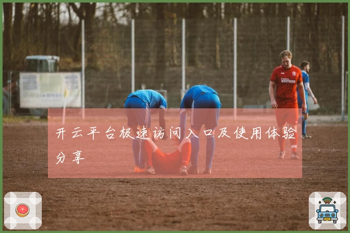 开云平台极速访问入口及使用体验分享