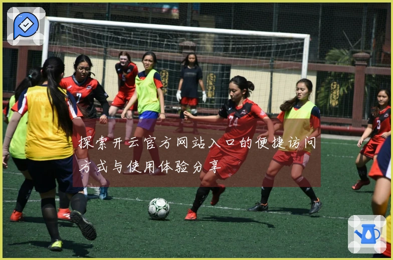 探索开云官方网站入口的便捷访问方式与使用体验分享