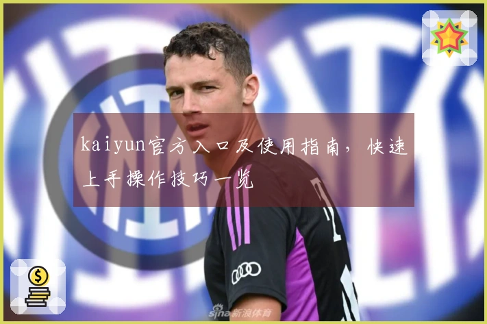 kaiyun官方入口及使用指南，快速上手操作技巧一览