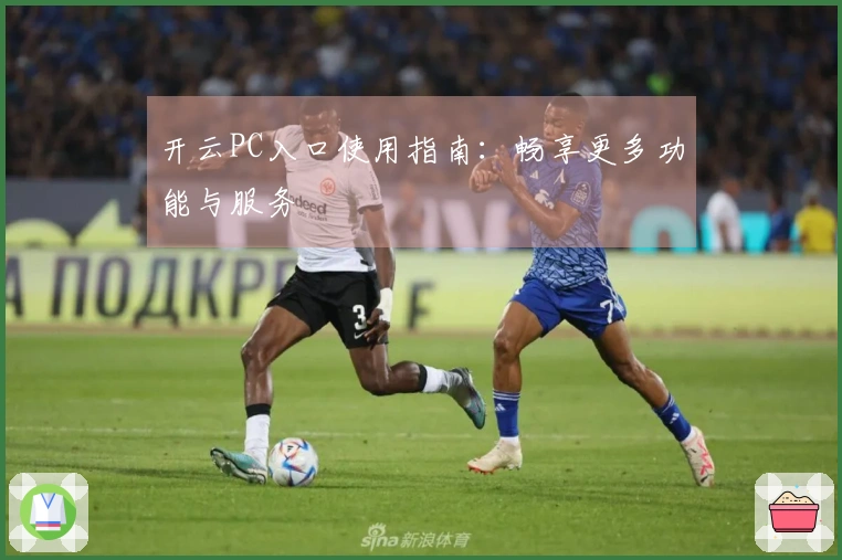 开云PC入口使用指南：畅享更多功能与服务