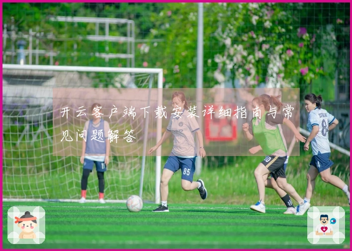 开云客户端下载安装详细指南与常见问题解答